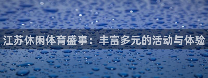 51视频直播app：江苏休闲体育盛事：丰富多元的活动与体验