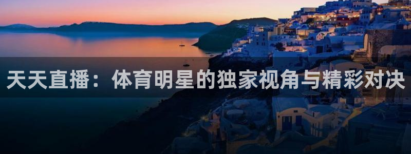 51视频直播：天天直播：体育明星的独家视角与精彩对决