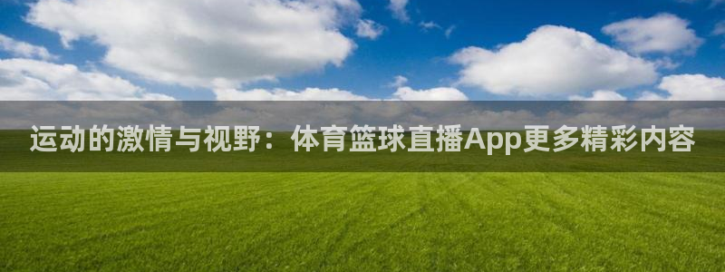 51视频直播软件：运动的激情与视野：体育篮球直播App更多精彩内容